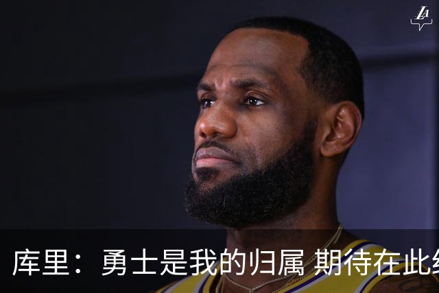 库里：勇士是我的归属 期待在此结束生涯