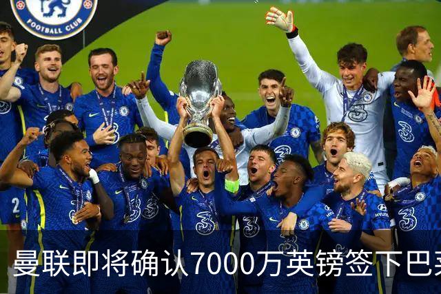 曼联即将确认7000万英镑签下巴莱巴，关注巴尔德动态