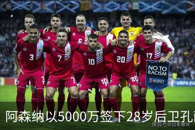 阿森纳以5000万签下28岁后卫孔萨，新赛季后防新援来袭